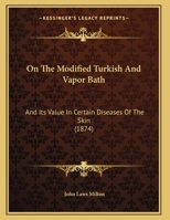 On The Modified Turkish And Vapor Bath: And Its Value In Certain Diseases Of The Skin 1120749581 Book Cover