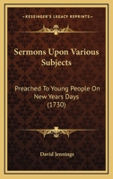 Sermons Upon Various Subjects: Preached To Young People On New Years Days 1165906368 Book Cover