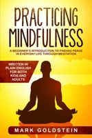 Practicing Mindfulness: A Beginner's Introduction to Finding Peace in Everyday Life Through Meditation - Written in Plain English for both Kids and Adults 1801127360 Book Cover