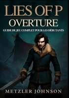 Lies of P: Overture - Guide de Jeu Complet pour les Débutants: Procédure pas à pas pour Maîtriser la ville de Krat avec des stratégies de Combat ... des Secrets cachés révélés (French Edition) B0FDBFPQZK Book Cover