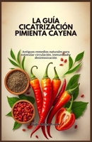 LA GUÍA CICATRIZACIÓN PIMIENTA CAYENA: Antiguos remedios naturales para estimular circulación, inmunidad y desintoxicación (Spanish Edition) B0DSPMN9VV Book Cover