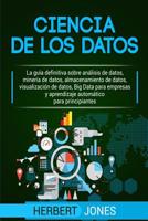 Ciencia de Los Datos: La Gua Definitiva Sobre Anlisis de Datos, Minera de Datos, Almacenamiento de Datos, Visualizacin de Datos, Big Data Para Empresas Y Aprendizaje Automtico Para Principiantes 109080296X Book Cover