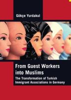 From Guest Workers Into Muslims: The Transformation of Turkish Immigrant Associations in Germany 1443800600 Book Cover