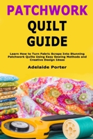 Patchwork Quilt Guide: Learn How to Turn Fabric Scraps Into Stunning Patchwork Quilts Using Easy Sewing Methods and Creative Design Ideas B0GX1VQKJ5 Book Cover