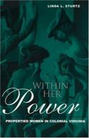 Within Her Power: Propertied Women in Colonial Virginia (New World in the Atlantic World) 0415928826 Book Cover