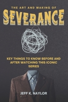 THE ART AND MAKING OF SEVERANCE: Key Things To Know Before And After Watching This Iconic Series B0DZSHLQ3C Book Cover