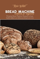 Bread Machine Cookbook for Beginners: Amazing Bread Machine Recipes to have freshly baked and delicious bread anytime 1802678786 Book Cover