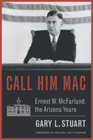 Call Him Mac: Ernest W. McFarland, the Arizona Years 1941451055 Book Cover