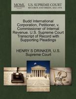 Budd International Corporation, Petitioner, v. Commissioner of Internal Revenue. U.S. Supreme Court Transcript of Record with Supporting Pleadings 127039049X Book Cover