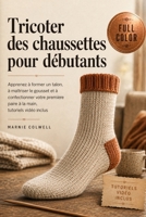 Tricoter des chaussettes pour débutants: Apprenez à former un talon, à maîtriser le gousset et à confectionner votre première paire à la main, tutoriels vidéo inclus (French Edition) B0HGFP56L6 Book Cover