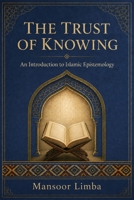 The Trust of Knowing: An Introduction to Islamic Epistemology (Islamic Thought and Studies) B0HDTS65CF Book Cover