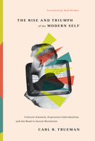 The Rise and Triumph of the Modern Self: Cultural Amnesia, Expressive Individualism, and the Road to Sexual Revolution 1433556332 Book Cover