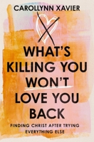 What's Killing You Won't Love You Back: Finding Christ After Trying Everything Else 1400358132 Book Cover