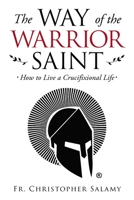 The Way of the Warrior Saint: How to Live a Crucifixional Life 1664219455 Book Cover