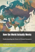 How the World Actually Works: Understanding the Power of Global Dynamics B0F1FWTY7K Book Cover