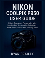Nikon Coolpix P950 User Guide: Unlock Superzoom Photography with Step-by-Step Tips, Creative Techniques, and Practical Guidance for Stunning Shots B0FTML4DZT Book Cover