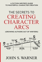 The Secrets to Creating Character Arcs: A Fiction Writer's Guide to Masterful Character Creation B0GR6N8QQR Book Cover