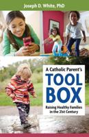 A Catholic Parent's Tool Box: Raising Healthy Families in the 21st Century 1612787606 Book Cover