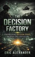 The Decision Factory: Engineering Decision Speed Across the Lifecycle B0GZKNMW4Y Book Cover