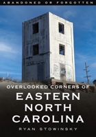 Abandoned or Forgotten: Overlooked Corners of Eastern North Carolina 1634993810 Book Cover