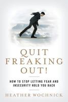 Quit Freaking Out!: How to Stop Letting Fear and Insecurity Hold You Back 1505303478 Book Cover