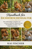 Handbuch für Eichhörnchenhalter: Ein vollständiger Leitfaden zur sicheren Aufzucht, Pflege und zum Verständnis von Haus- und Wildeichhörnchen (German Edition) B0H27K7HK4 Book Cover