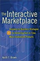 The Interactive Marketplace: Business-to-Business Strategies for Delivering Just-in-Time, Mass-Customized Products 0071363432 Book Cover