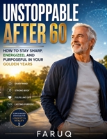 UNSTOPPABLE AFTER 60: How to Stay Sharp, Energized, and Purposeful in Your Golden Years B0H7T122K1 Book Cover