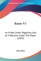 Rome V1: As It Was Under Paganism, And As It Became Under The Popes 1437129846 Book Cover