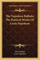 The Napoleon Ballads; The Poetical Works Of Louis Napoleon 0548313717 Book Cover