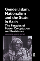Gender, Islam, Nationalism and the State in Aceh: The Paradox of Power, Co-Optation and Resistance 0700715134 Book Cover