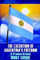 The Execution of Argentina's Freedom: A Promise Broken 1414016921 Book Cover