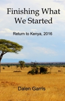 Finishing What We Started: Return to Kenya, 2016 1737794454 Book Cover