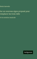 Sur un nouveau signe proposé pour remplacer les trois clefs: De la notation musicale (French Edition) 356301678X Book Cover