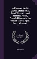 Addresses in the United States by M. René Viviani and Marshal Joffre, French mission to the United States, April-May, MCMXVII 1179037073 Book Cover