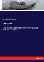 Creation: Or The Biblical Cosmogony In The Light Of Modern Science 1017920850 Book Cover