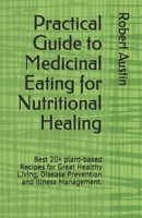 Practical Guide to Medicinal Eating for Nutritional Healing: Best 20+ plant-based Recipes for Great Healthy Living, Disease Prevention and Illness Management. B08QDWRZQB Book Cover