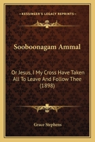 Sooboonagam Ammal: Or Jesus, I My Cross Have Taken All To Leave And Follow Thee 1120712211 Book Cover