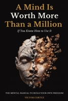 A Mind Is Worth More Than a Million If You Know How to Use It: The Mental Manual to Break Through Blocks, Think Clearly, and Build Your Own Freedom B0GJ53FTMP Book Cover