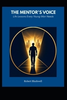 The Mentor’s Voice: Life Lessons Every Young Man Needs B0H1QDDPFW Book Cover