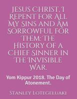Jesus Christ, I Repent for All My Sins and Am Sorrowful for Them: The History of a Chief Sinner in The Invisible War.: Yom Kippur 2018. The Day of Atonement. 1724058835 Book Cover