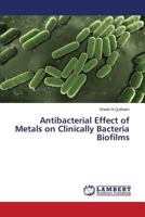 Antibacterial Effect of Metals on Clinically Bacteria Biofilms 3659498106 Book Cover