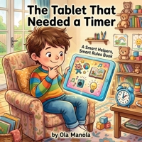 The Tablet That Needed a Timer: A Gentle Story About Tablet Time, Timers, and Healthy Screen Habits for Kids (Safe Tech Stories for Kids) B0H6D8CLP1 Book Cover