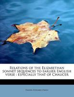 Relations of the Elizabethan Sonnet Sequences to Earlier English Verse: Especially that of Chaucer 1161741402 Book Cover