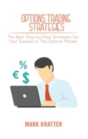 Options Trading Strategies: The Best Step-by-Step Strategies For Your Success In The Options Market 180267912X Book Cover