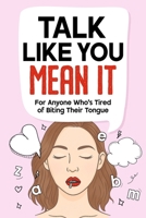 Talk Like You Mean It: a no-fluff guide to saying what you really mean - without guilt, overthinking, or blowing things up. B0FH79B6DB Book Cover