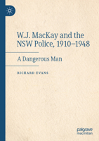 W.J. MacKay and the NSW Police, 1910–1948: A Dangerous Man 3031109201 Book Cover