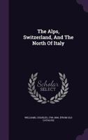 The Alps, Switzerland, and the North of Italy 1143269470 Book Cover