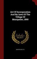 Act Of Incorporation And By-laws Of The Village Of Montpelier, 1890 - Primary Source Edition 1298829046 Book Cover