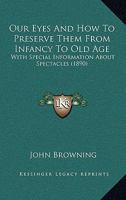 Our Eyes And How To Preserve Them From Infancy To Old Age: With Special Information About Spectacles 110489002X Book Cover